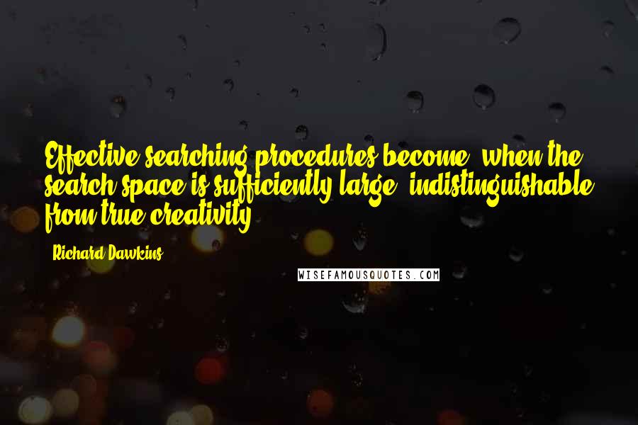 Richard Dawkins Quotes: Effective searching procedures become, when the search-space is sufficiently large, indistinguishable from true creativity.