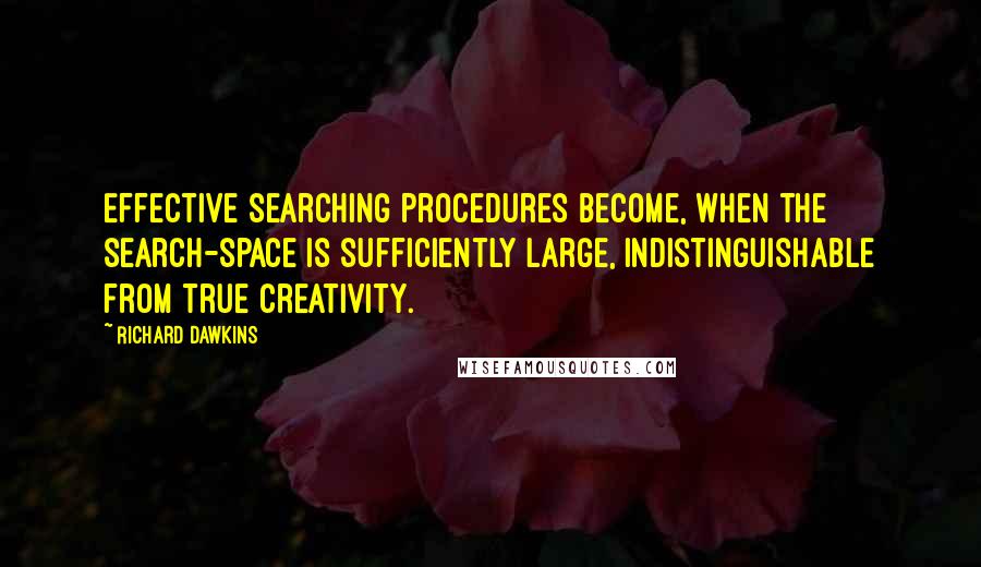 Richard Dawkins Quotes: Effective searching procedures become, when the search-space is sufficiently large, indistinguishable from true creativity.