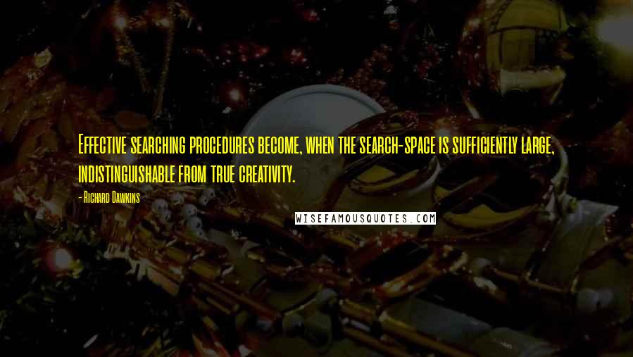 Richard Dawkins Quotes: Effective searching procedures become, when the search-space is sufficiently large, indistinguishable from true creativity.