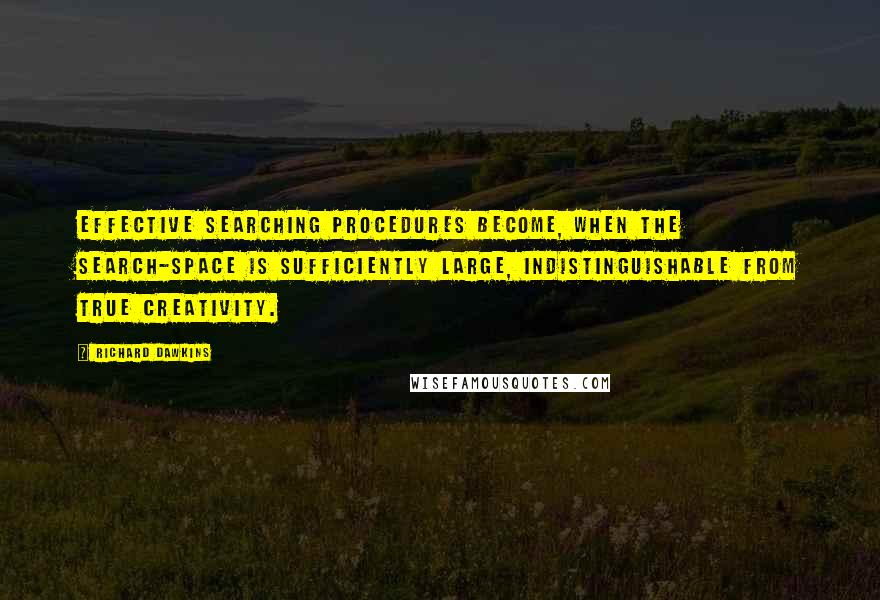 Richard Dawkins Quotes: Effective searching procedures become, when the search-space is sufficiently large, indistinguishable from true creativity.
