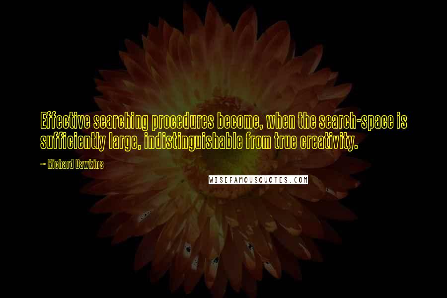 Richard Dawkins Quotes: Effective searching procedures become, when the search-space is sufficiently large, indistinguishable from true creativity.