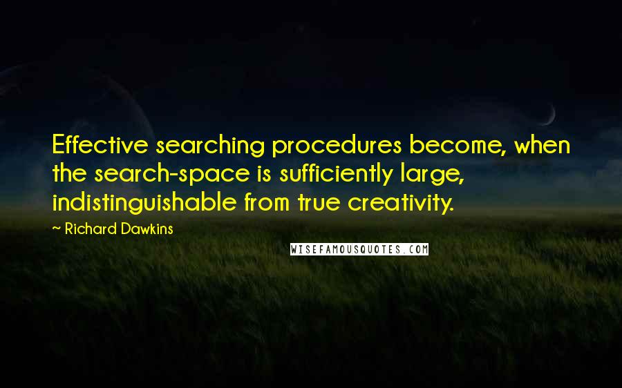 Richard Dawkins Quotes: Effective searching procedures become, when the search-space is sufficiently large, indistinguishable from true creativity.
