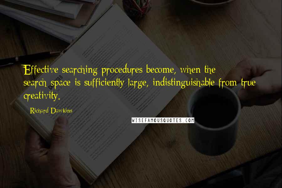 Richard Dawkins Quotes: Effective searching procedures become, when the search-space is sufficiently large, indistinguishable from true creativity.