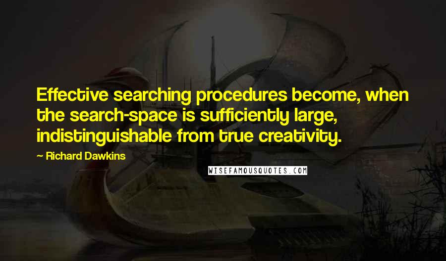 Richard Dawkins Quotes: Effective searching procedures become, when the search-space is sufficiently large, indistinguishable from true creativity.