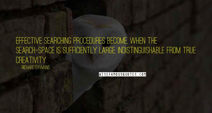 Richard Dawkins Quotes: Effective searching procedures become, when the search-space is sufficiently large, indistinguishable from true creativity.