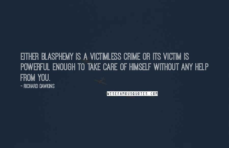 Richard Dawkins Quotes: Either blasphemy is a victimless crime or its victim is powerful enough to take care of himself without any help from you.