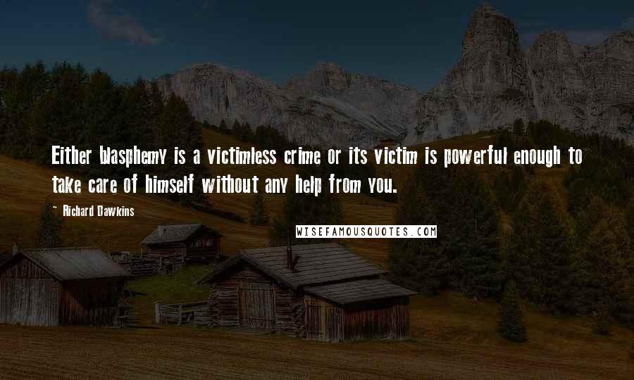 Richard Dawkins Quotes: Either blasphemy is a victimless crime or its victim is powerful enough to take care of himself without any help from you.