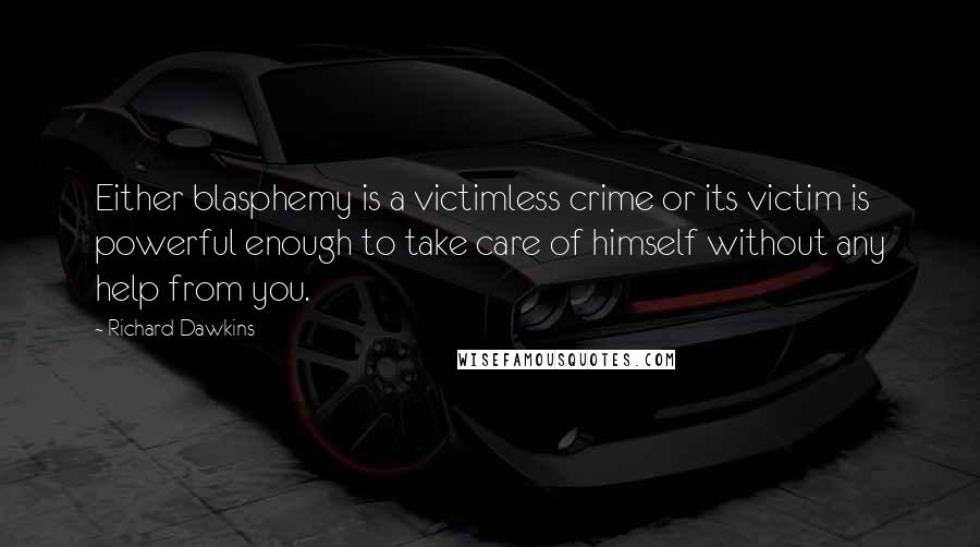 Richard Dawkins Quotes: Either blasphemy is a victimless crime or its victim is powerful enough to take care of himself without any help from you.