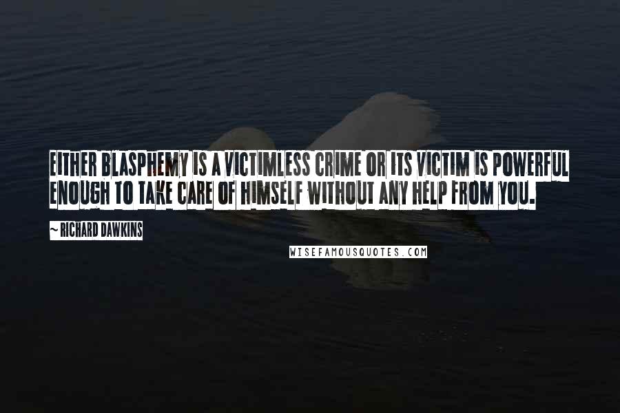 Richard Dawkins Quotes: Either blasphemy is a victimless crime or its victim is powerful enough to take care of himself without any help from you.