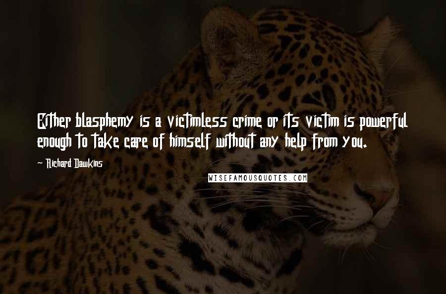 Richard Dawkins Quotes: Either blasphemy is a victimless crime or its victim is powerful enough to take care of himself without any help from you.