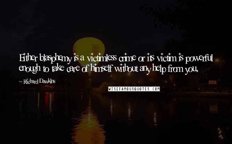 Richard Dawkins Quotes: Either blasphemy is a victimless crime or its victim is powerful enough to take care of himself without any help from you.