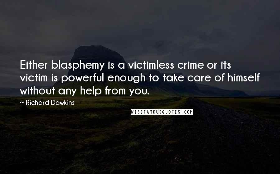 Richard Dawkins Quotes: Either blasphemy is a victimless crime or its victim is powerful enough to take care of himself without any help from you.