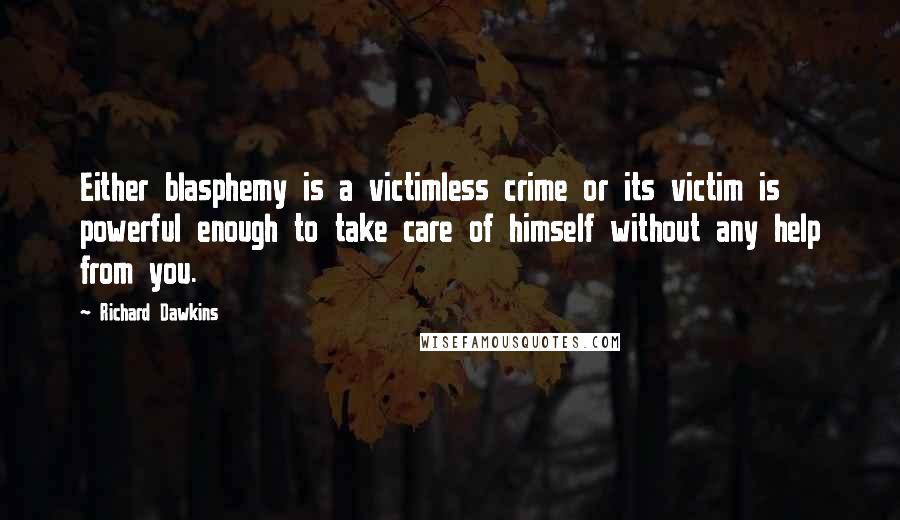 Richard Dawkins Quotes: Either blasphemy is a victimless crime or its victim is powerful enough to take care of himself without any help from you.