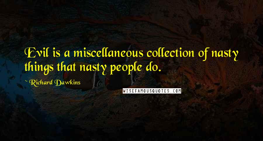 Richard Dawkins Quotes: Evil is a miscellaneous collection of nasty things that nasty people do.