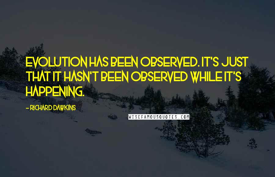 Richard Dawkins Quotes: Evolution has been observed. It's just that it hasn't been observed while it's happening.