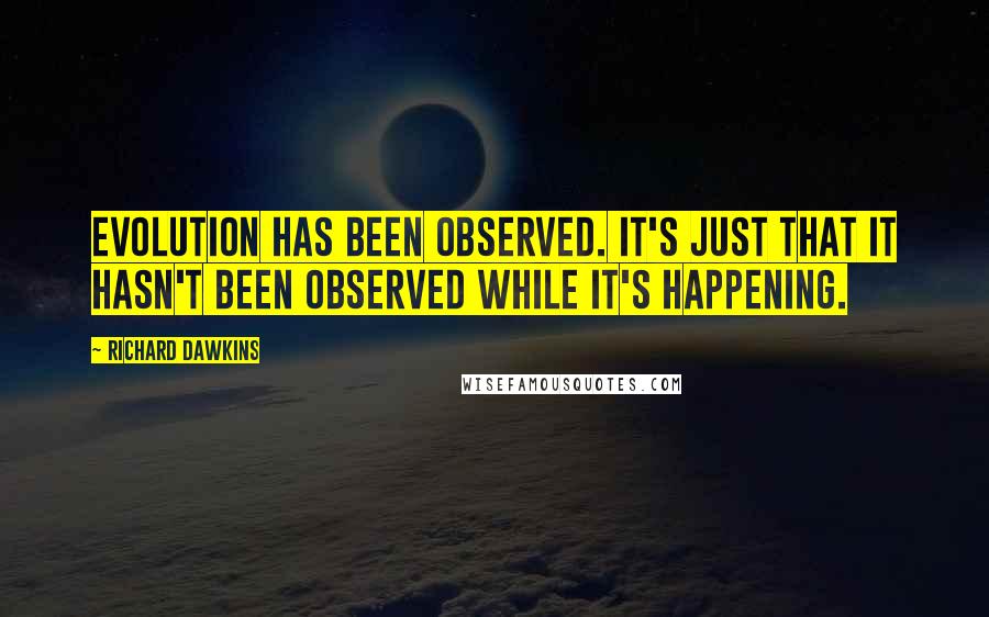 Richard Dawkins Quotes: Evolution has been observed. It's just that it hasn't been observed while it's happening.