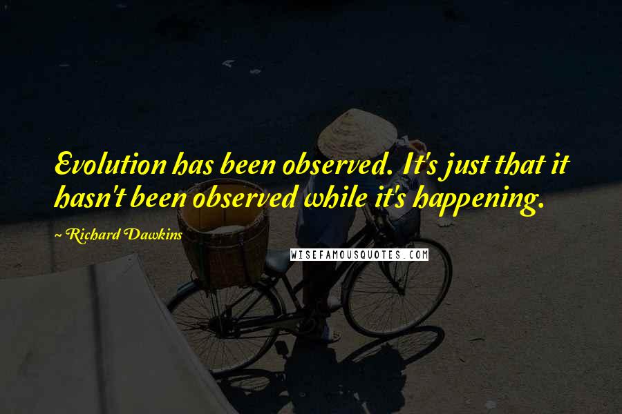 Richard Dawkins Quotes: Evolution has been observed. It's just that it hasn't been observed while it's happening.