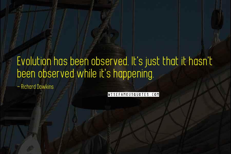 Richard Dawkins Quotes: Evolution has been observed. It's just that it hasn't been observed while it's happening.