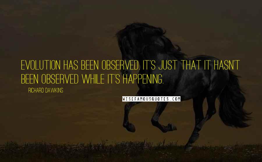 Richard Dawkins Quotes: Evolution has been observed. It's just that it hasn't been observed while it's happening.