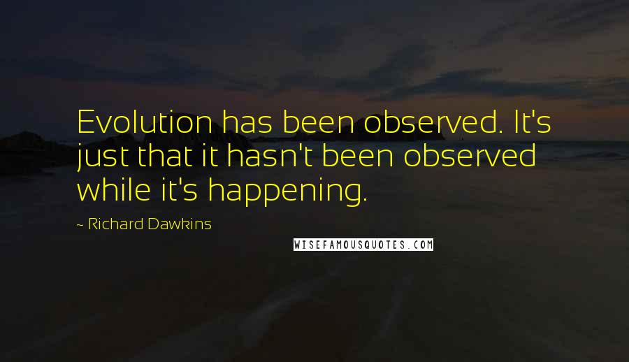 Richard Dawkins Quotes: Evolution has been observed. It's just that it hasn't been observed while it's happening.