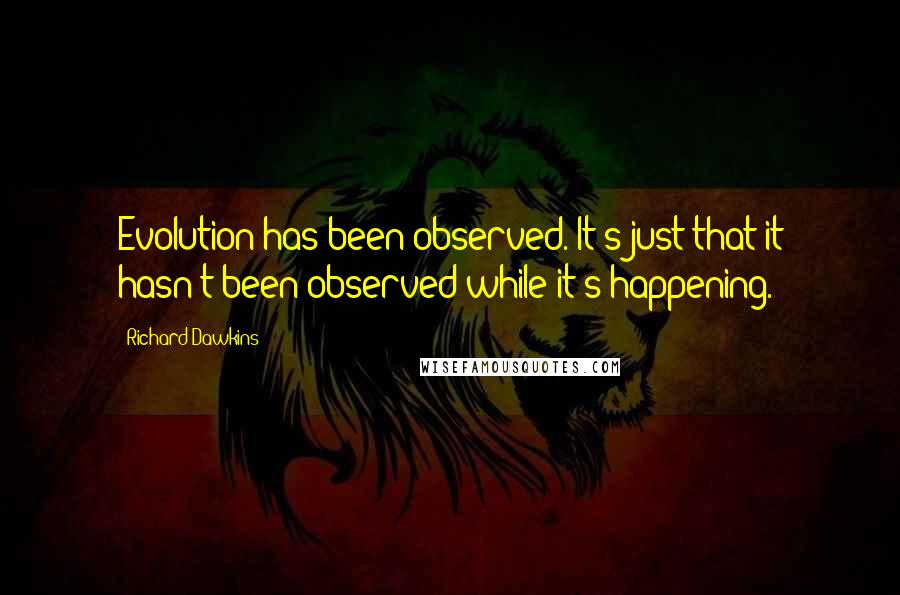 Richard Dawkins Quotes: Evolution has been observed. It's just that it hasn't been observed while it's happening.