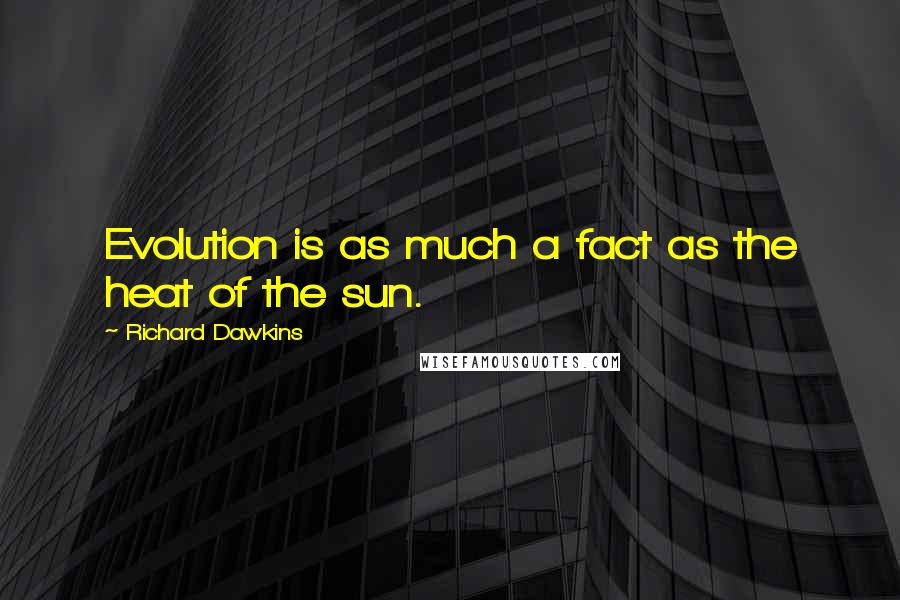 Richard Dawkins Quotes: Evolution is as much a fact as the heat of the sun.