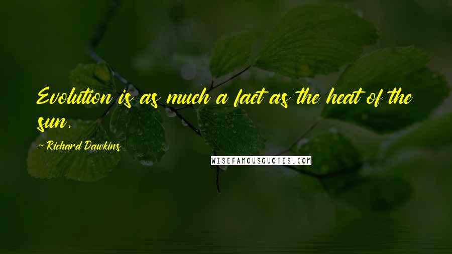 Richard Dawkins Quotes: Evolution is as much a fact as the heat of the sun.