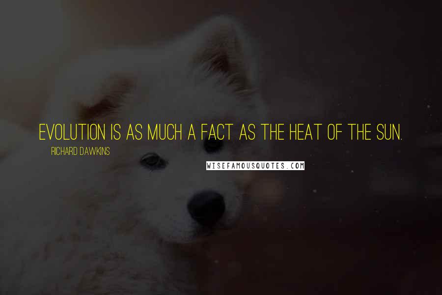 Richard Dawkins Quotes: Evolution is as much a fact as the heat of the sun.
