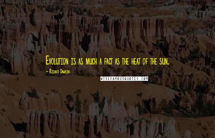 Richard Dawkins Quotes: Evolution is as much a fact as the heat of the sun.