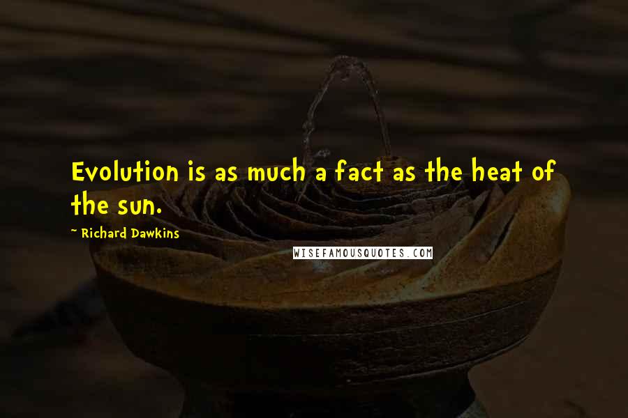 Richard Dawkins Quotes: Evolution is as much a fact as the heat of the sun.