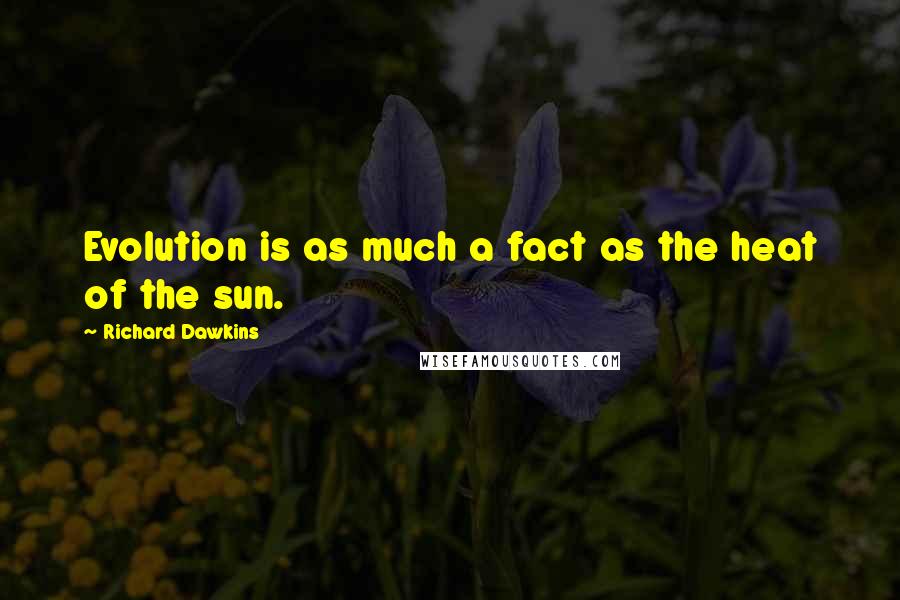 Richard Dawkins Quotes: Evolution is as much a fact as the heat of the sun.