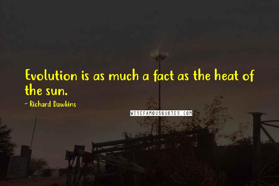 Richard Dawkins Quotes: Evolution is as much a fact as the heat of the sun.
