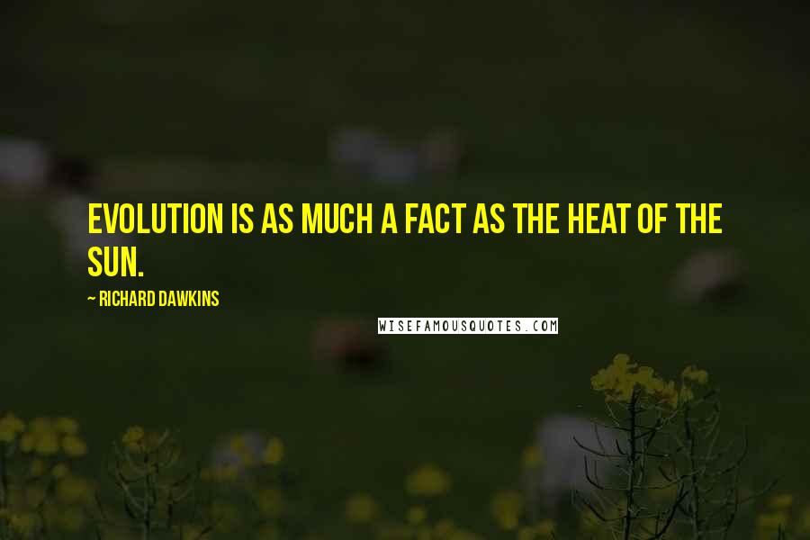 Richard Dawkins Quotes: Evolution is as much a fact as the heat of the sun.