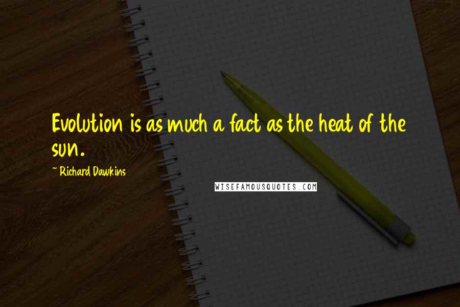 Richard Dawkins Quotes: Evolution is as much a fact as the heat of the sun.