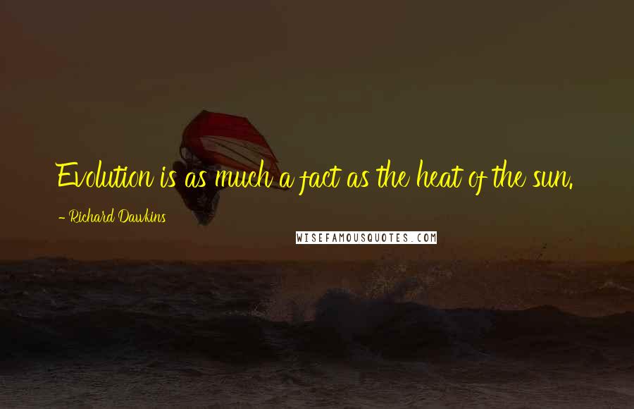 Richard Dawkins Quotes: Evolution is as much a fact as the heat of the sun.
