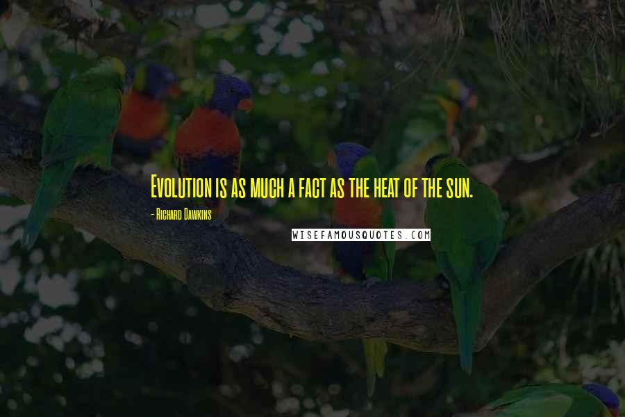 Richard Dawkins Quotes: Evolution is as much a fact as the heat of the sun.