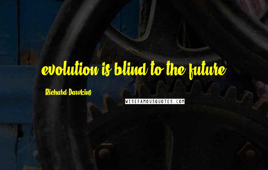 Richard Dawkins Quotes: evolution is blind to the future