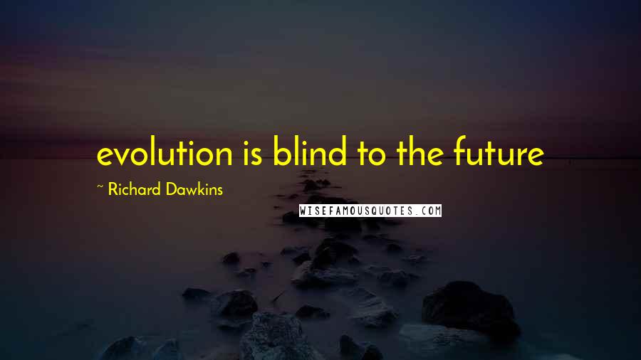 Richard Dawkins Quotes: evolution is blind to the future