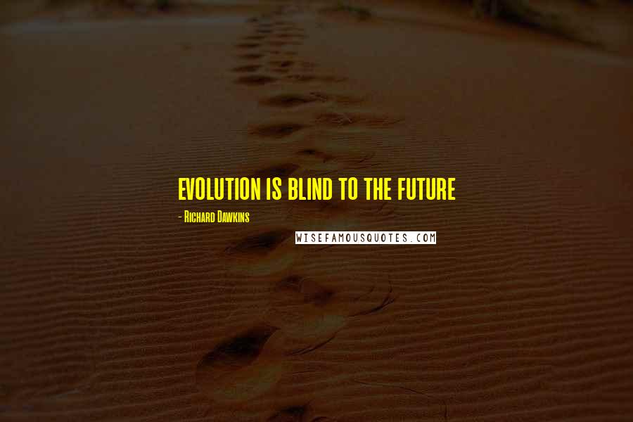 Richard Dawkins Quotes: evolution is blind to the future