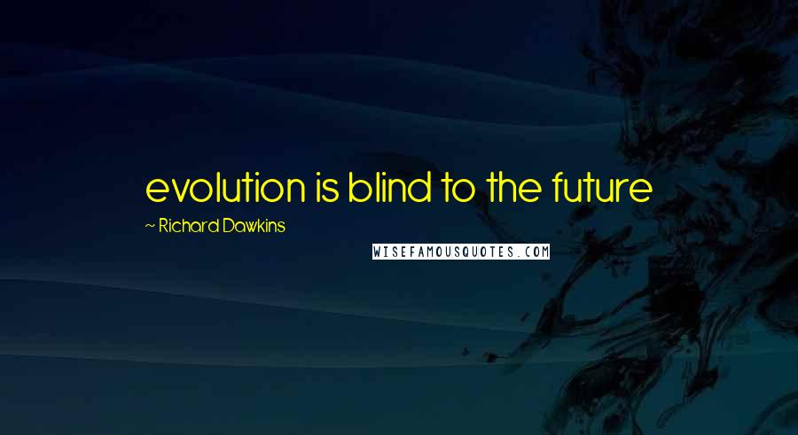 Richard Dawkins Quotes: evolution is blind to the future