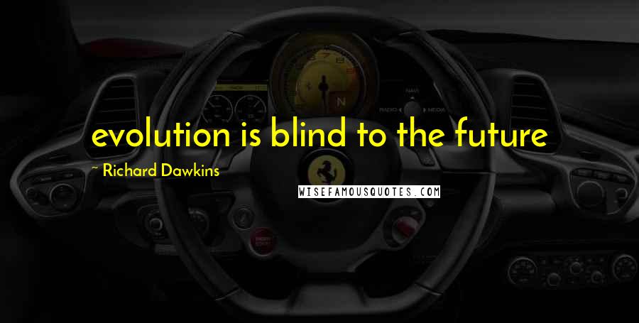 Richard Dawkins Quotes: evolution is blind to the future