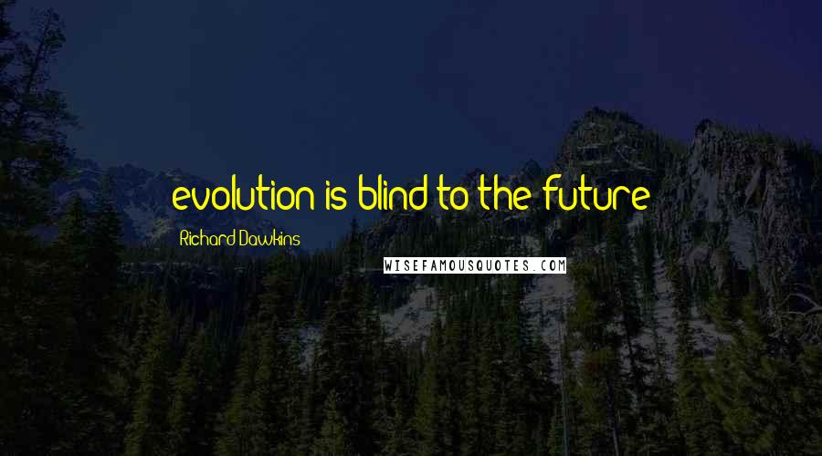 Richard Dawkins Quotes: evolution is blind to the future