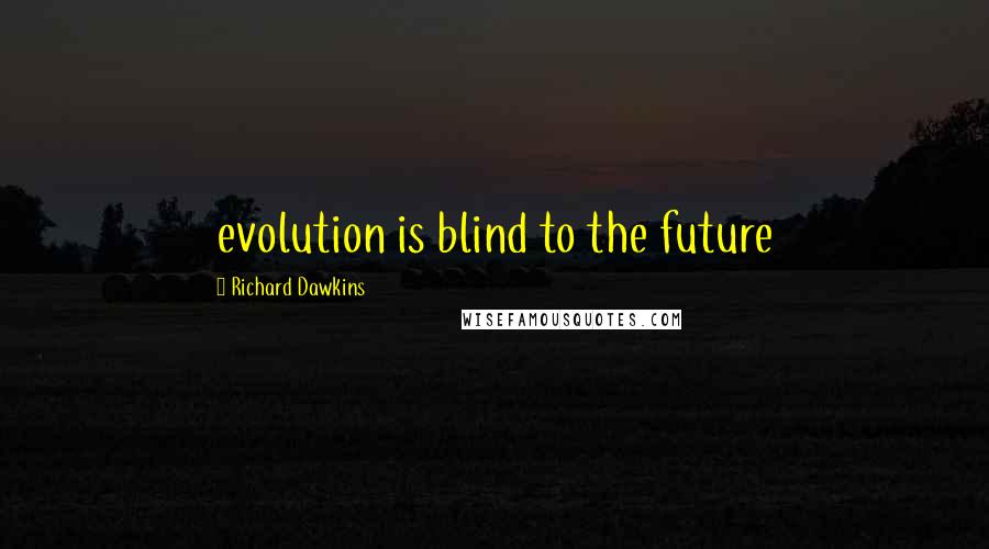 Richard Dawkins Quotes: evolution is blind to the future