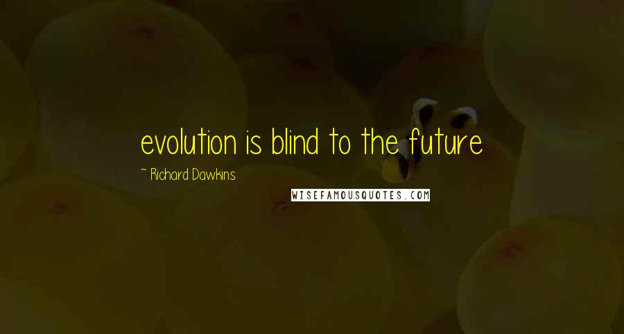 Richard Dawkins Quotes: evolution is blind to the future