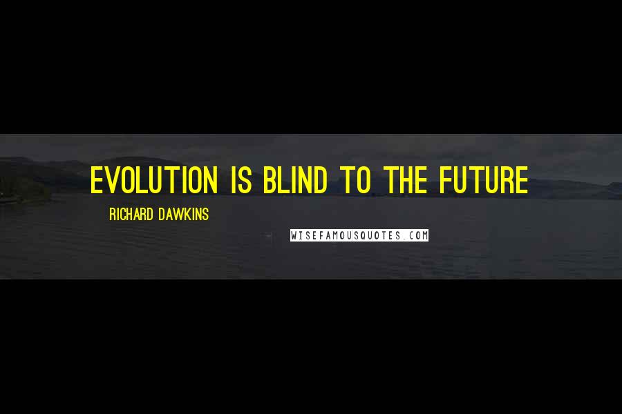 Richard Dawkins Quotes: evolution is blind to the future