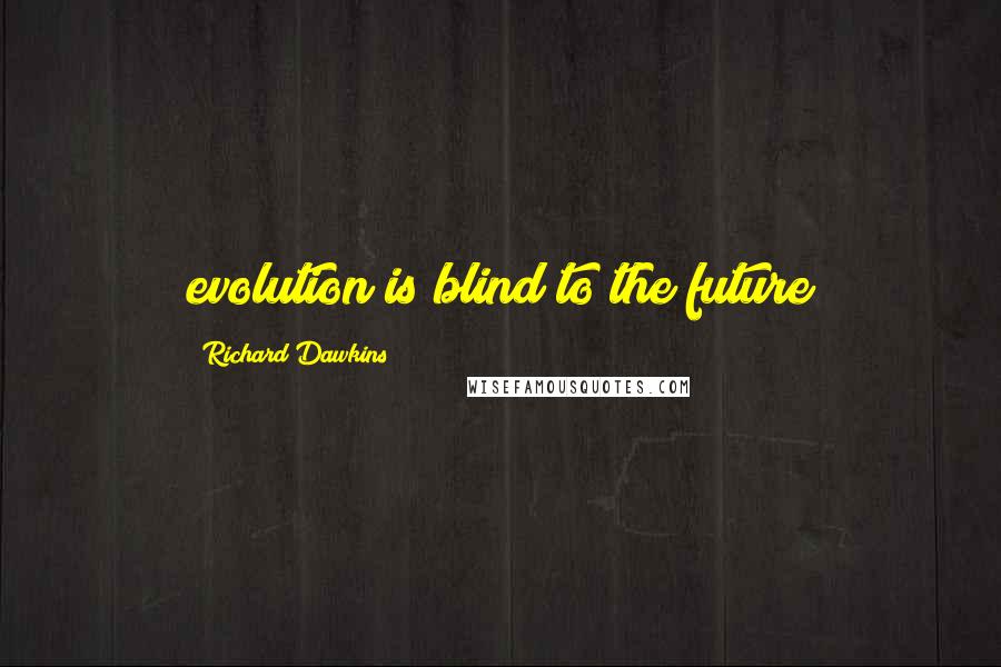 Richard Dawkins Quotes: evolution is blind to the future