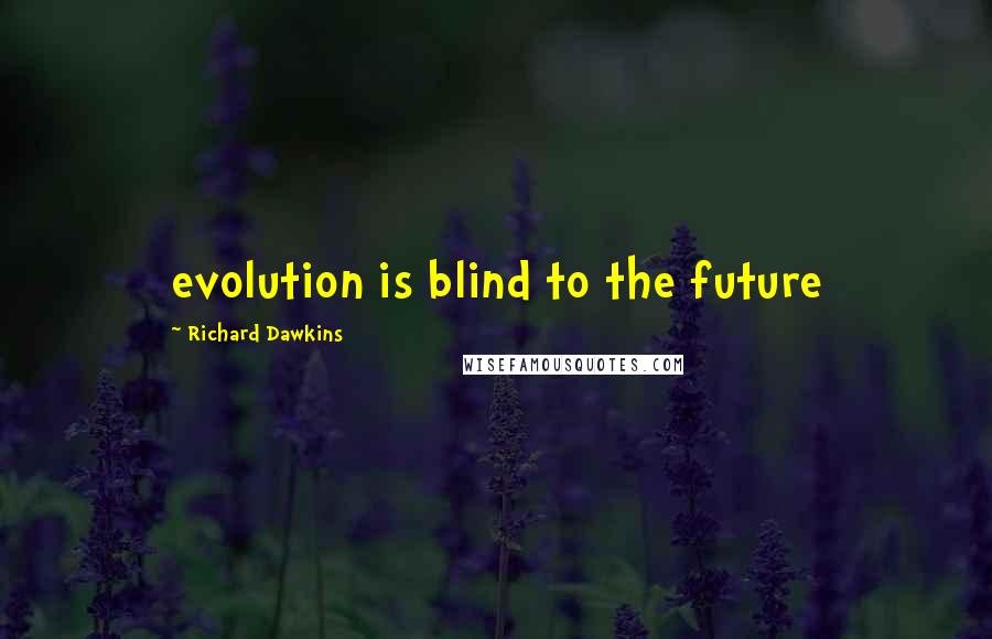 Richard Dawkins Quotes: evolution is blind to the future