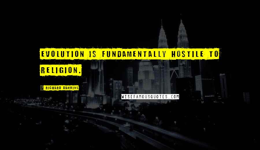 Richard Dawkins Quotes: Evolution is fundamentally hostile to religion.