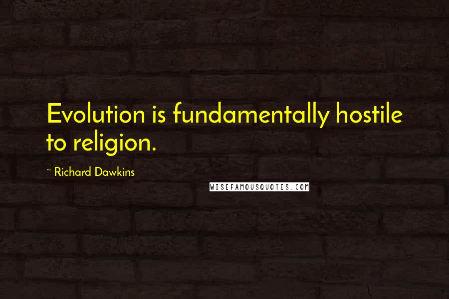 Richard Dawkins Quotes: Evolution is fundamentally hostile to religion.