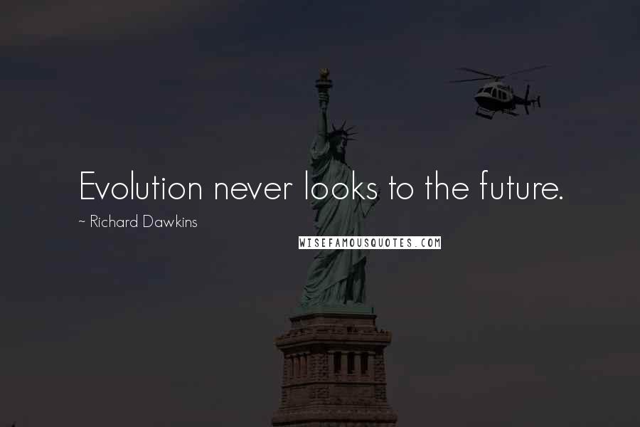 Richard Dawkins Quotes: Evolution never looks to the future.